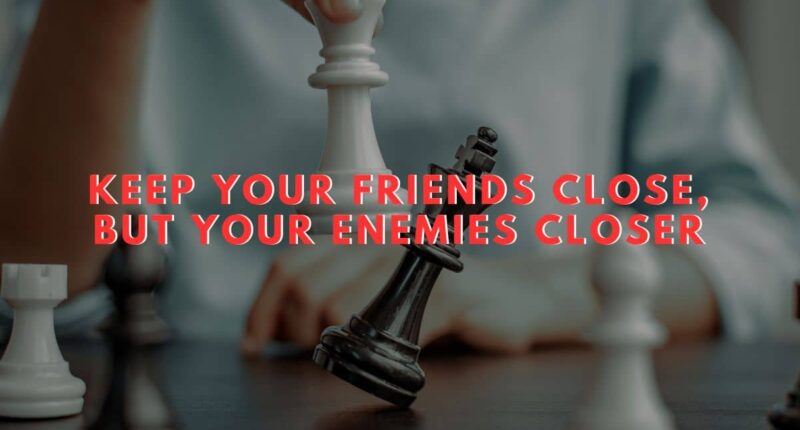 Keep your friends close, but your enemies closer