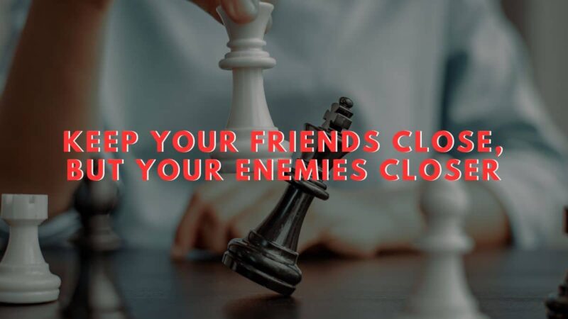 Keep your friends close, but your enemies closer