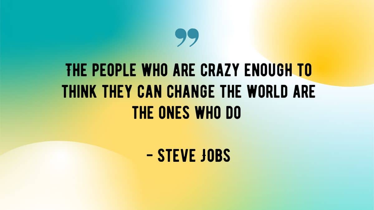 The people who are crazy enough to think they can change the world are the ones who do - Steve Jobs