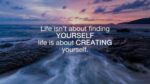 Life isn't about finding yourself. Life is about creating yourself