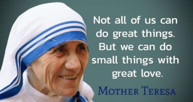 Not all of us can do great things. But we can do small things with great love