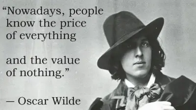 Nowadays people know the price of everything and the value of nothing - Oscar Wilde