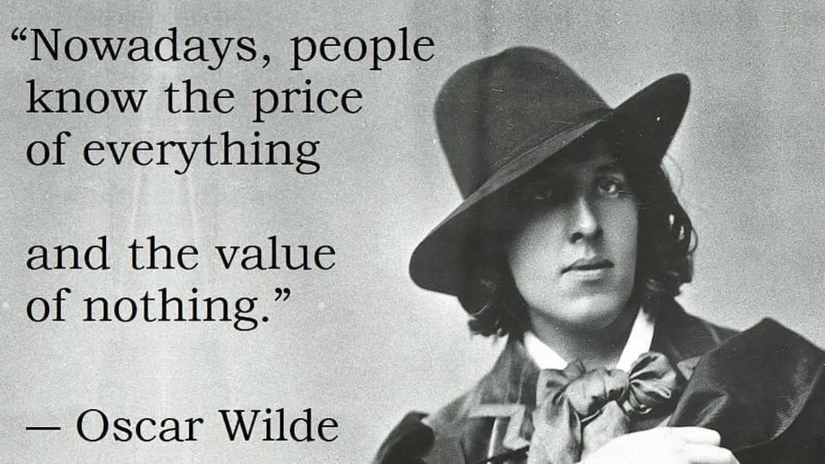 Nowadays people know the price of everything and the value of nothing ...