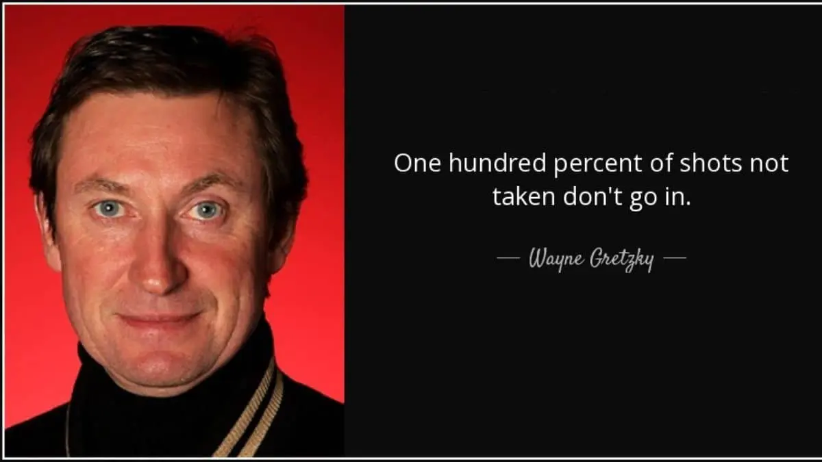 You miss 100% of the shots you don't take