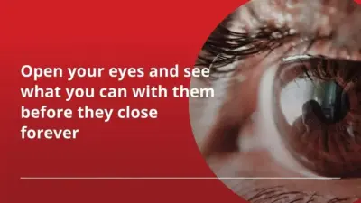 Open your eyes and see what you can with them before they close forever