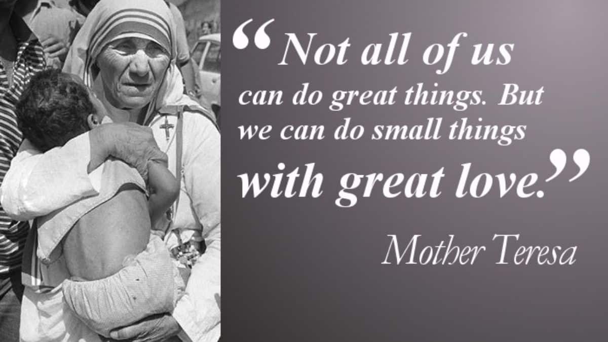 Not all of us can do great things. But we can do small things with great love