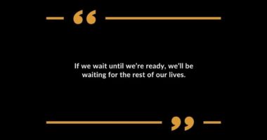 If we wait until we're ready, we'll be waiting for the rest of our lives