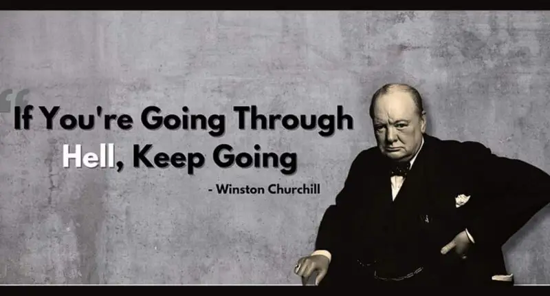 If you are going through hell, keep going - Winston Churchill