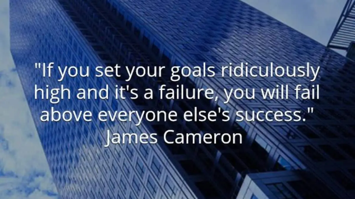 If you set your goals ridiculously high and it's a failure, you will fail above everyone else's success