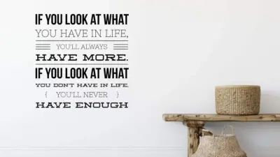 "If you look at what you have in life, you'll always have more. If you look at what you don't have in life, you'll never have enough"
