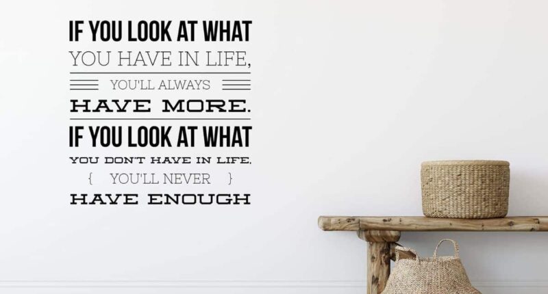 "If you look at what you have in life, you'll always have more. If you look at what you don't have in life, you'll never have enough"