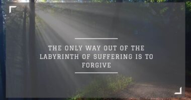 The only way out of the labyrinth of suffering is to forgive