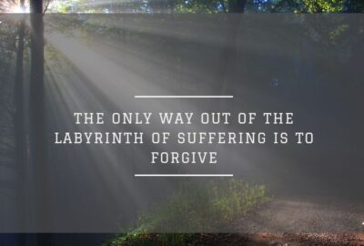The only way out of the labyrinth of suffering is to forgive