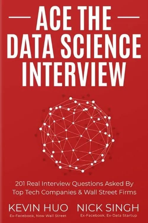Ace the Data Science Interview: 201 Real Interview Questions Asked By FAANG, Tech Startups, & Wall Street 