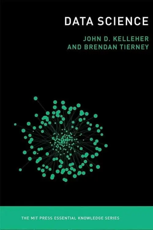 7 Best Books To Master Data Science - Data Science (The MIT Press Essential Knowledge series) by John D. Kelleher and Brendan Tierney