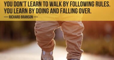 You don’t learn to walk by following rules. You learn by doing and falling over