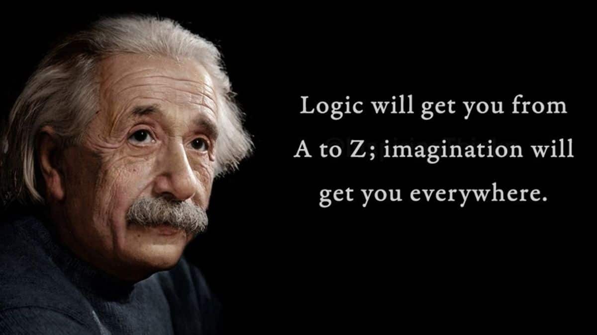 Logic will get you from A to Z; imagination will get you everywhere