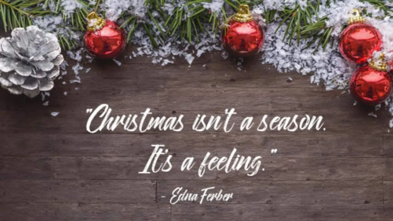 "Christmas isn't a season. It's a feeling." — Edna Ferber