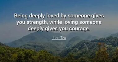 Being deeply loved by someone gives you strength, while loving someone deeply gives you courage