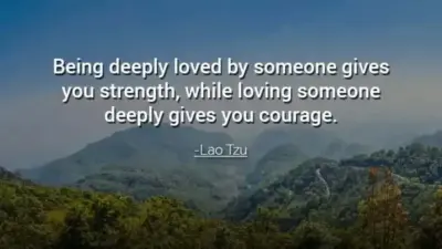 Being deeply loved by someone gives you strength, while loving someone deeply gives you courage