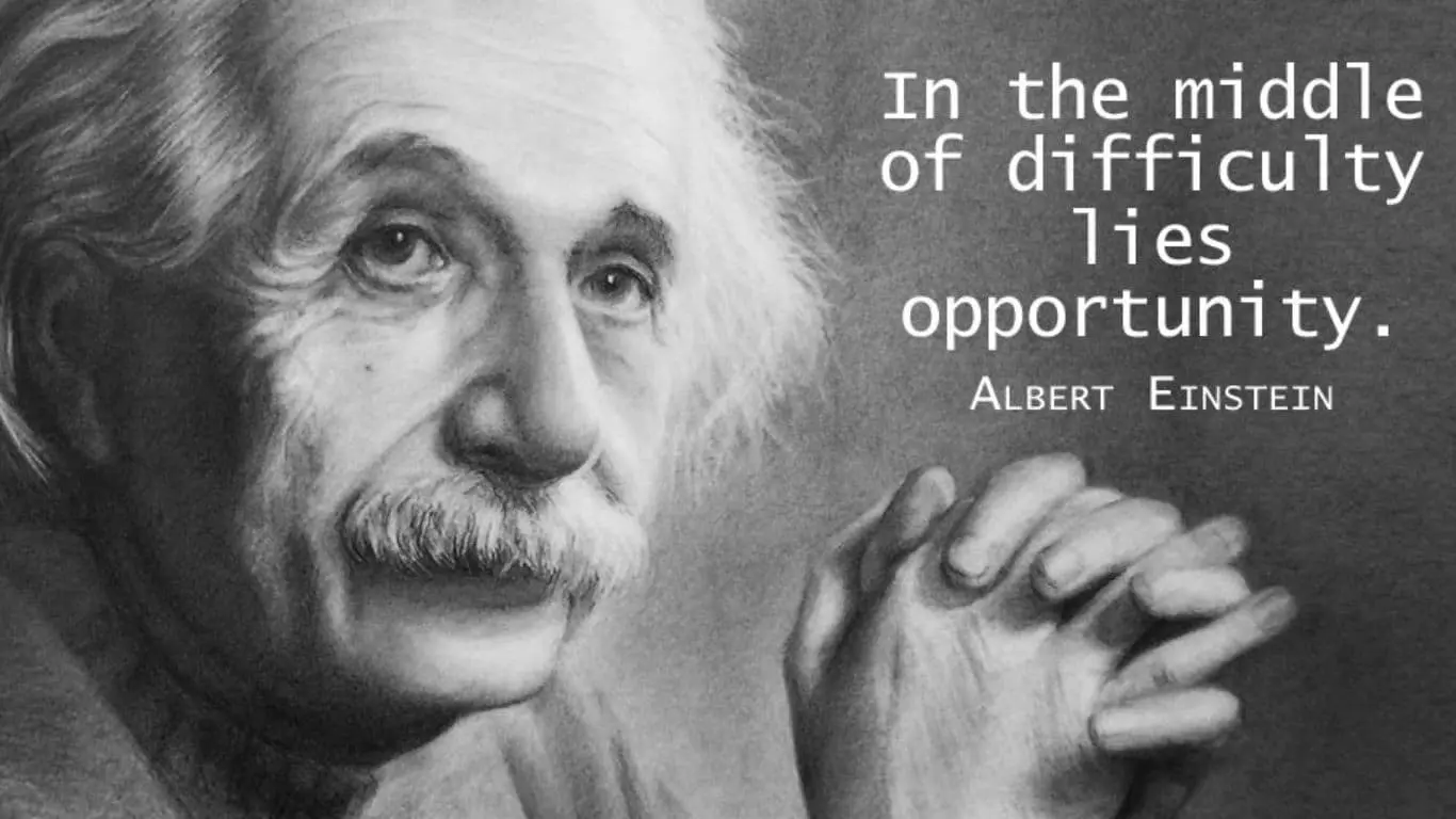 "In the middle of difficulty lies opportunity." - Albert Einstein