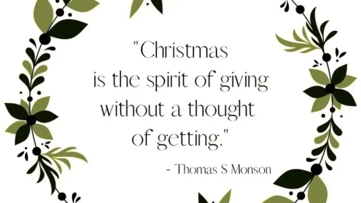 "Christmas is the spirit of giving without a thought of getting." — Thomas S. Monson