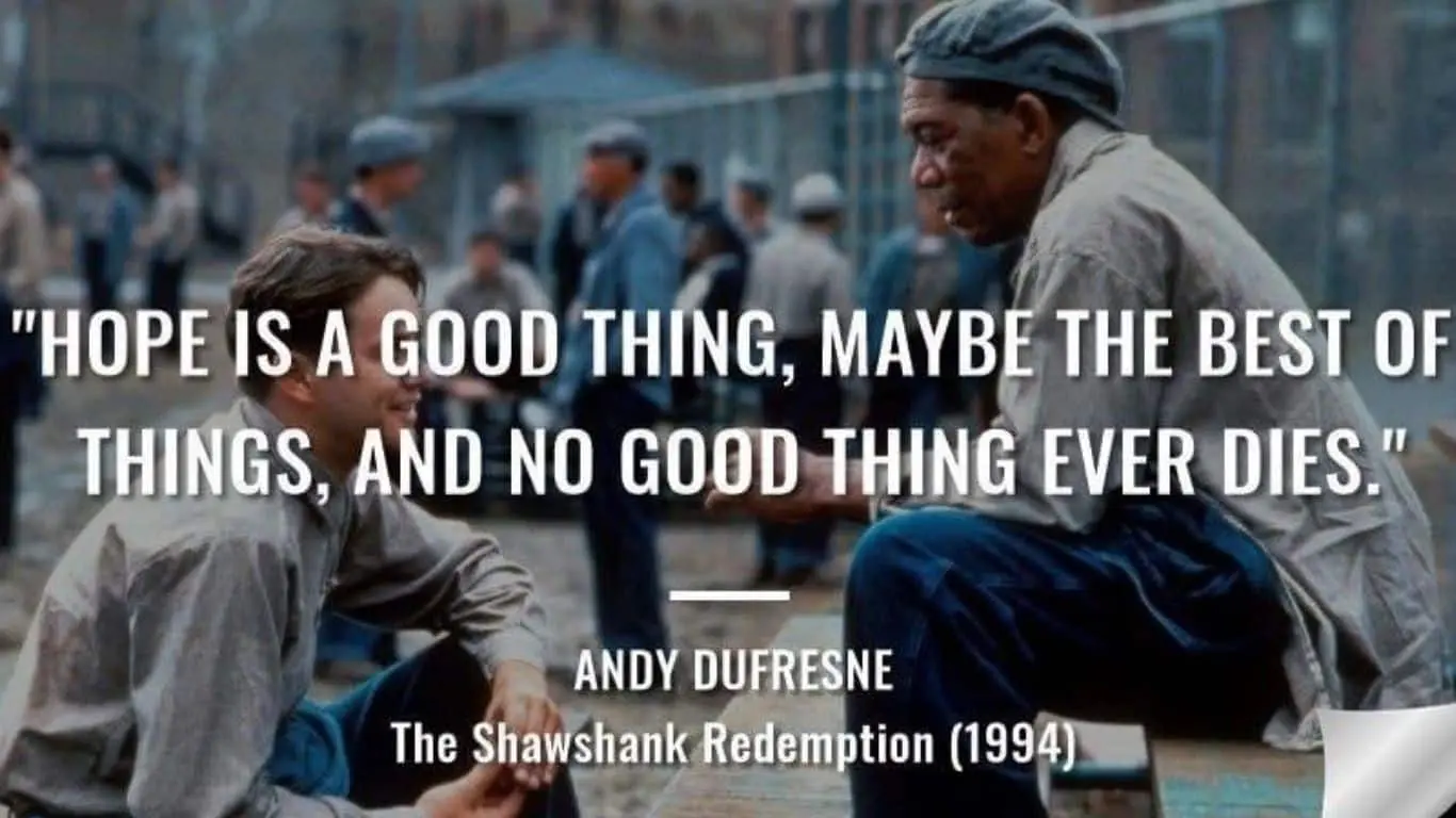 "Hope is a good thing, maybe the best of things, and no good thing ever dies." (The Shawshank Redemption)