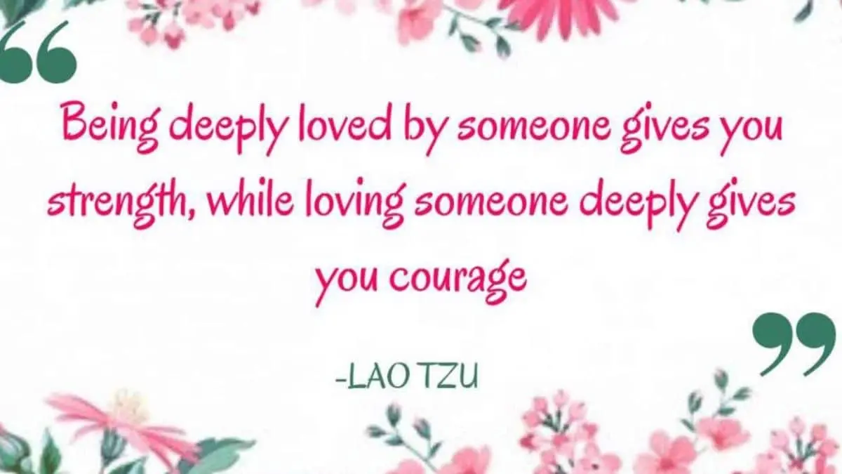 Being deeply loved by someone gives you strength, while loving someone deeply gives you courage