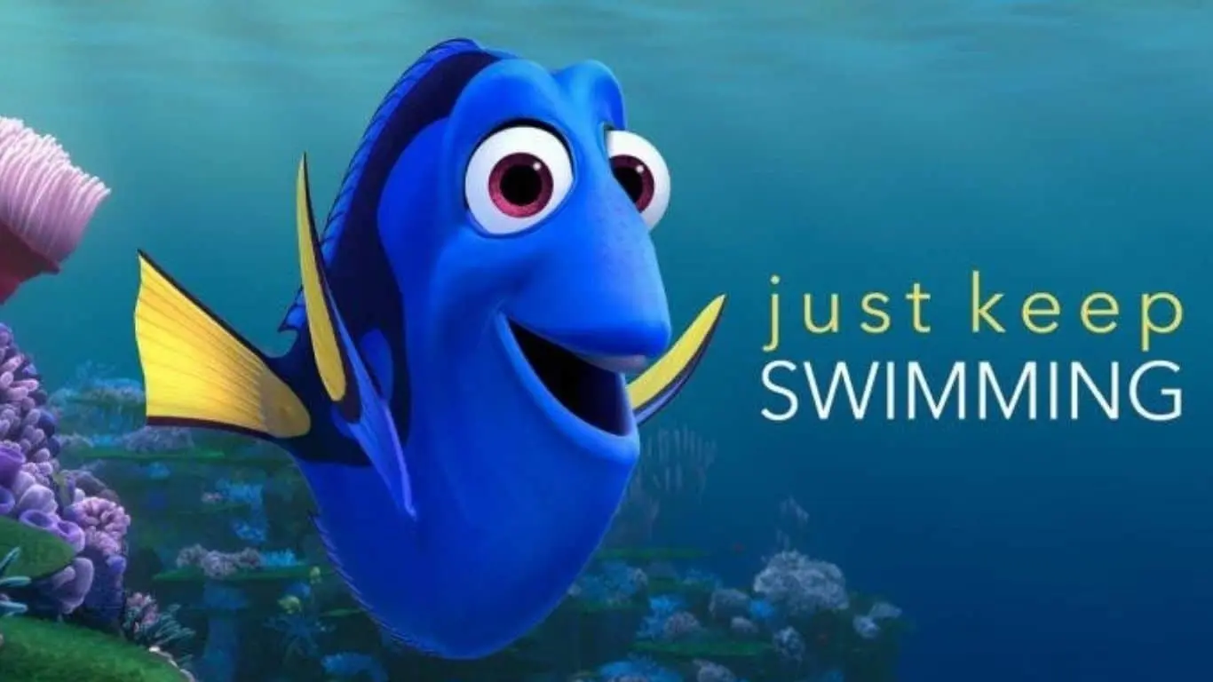 "Just keep swimming." (Finding Nemo)