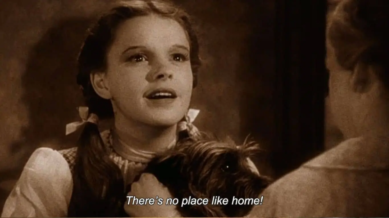 "There's no place like home." (The Wizard of Oz)