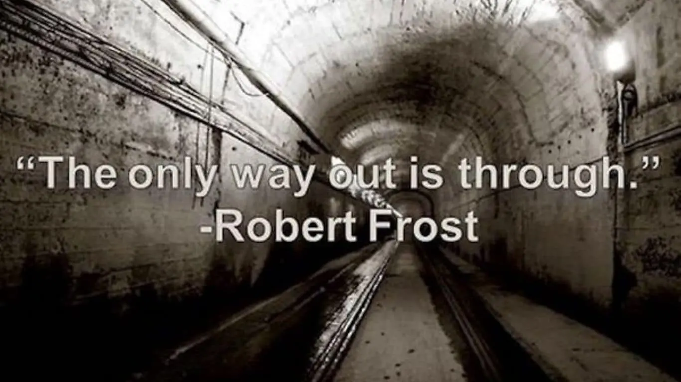 "The only way out is through." - Robert Frost