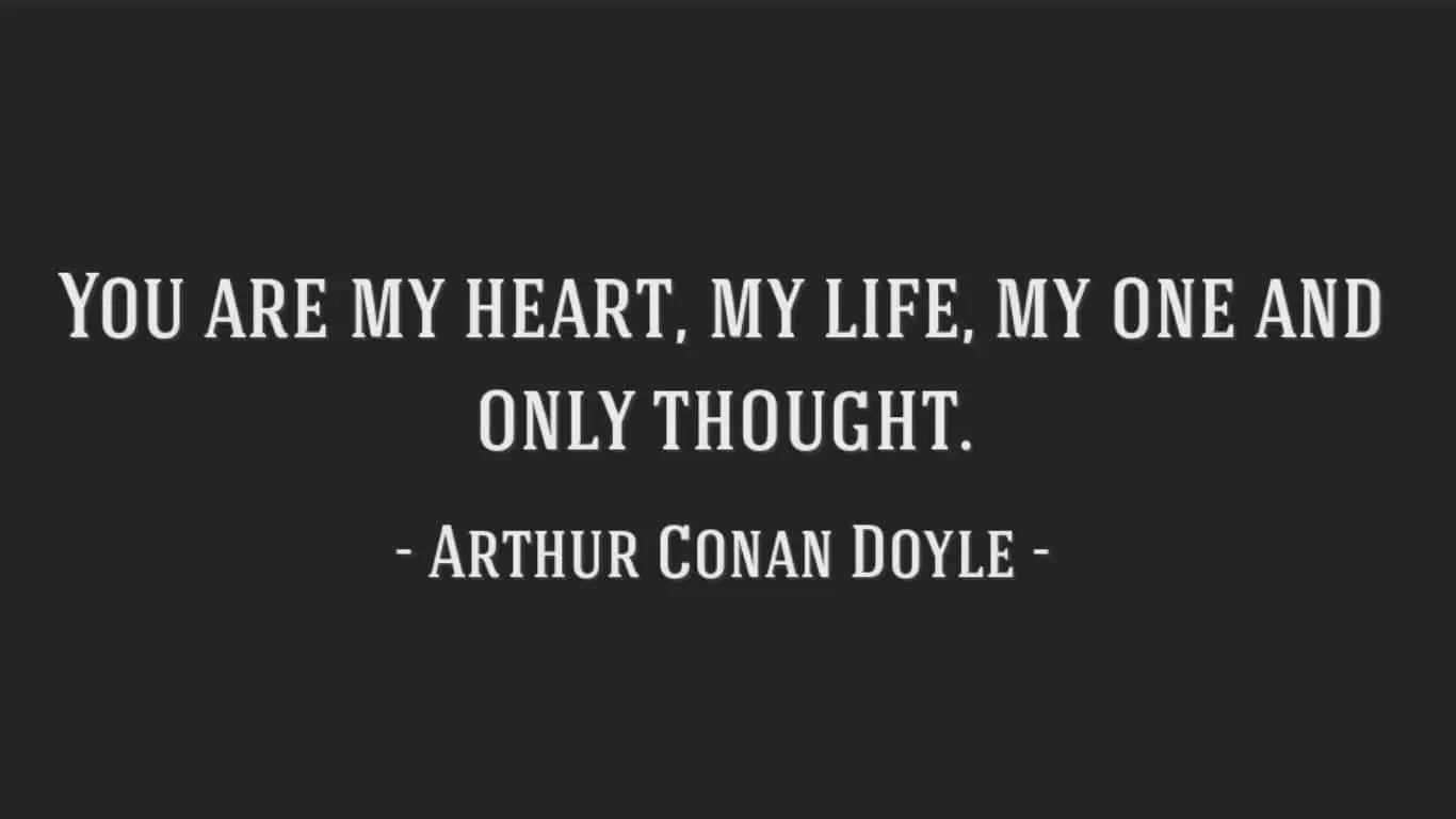20 Most Romantic Quotes from Literature (books, poetry and plays) - "You are my heart, my life, my one and only thought." - Arthur Conan Doyle, "The White Company"