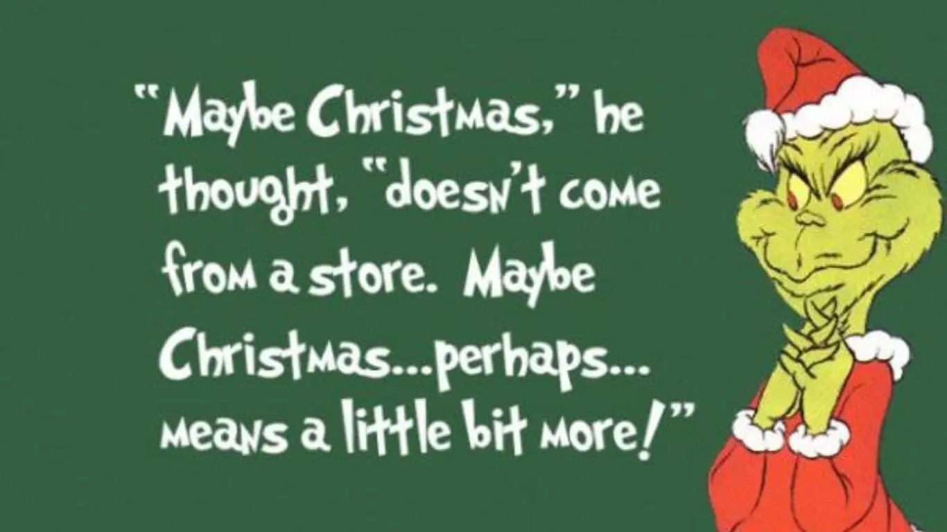 "Maybe Christmas, he thought, doesn't come from a store. Maybe Christmas... perhaps... means a little bit more!" — Dr. Seuss
