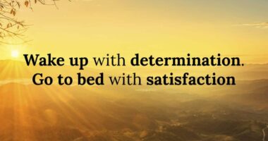 Wake up with determination, go to bed with satisfaction