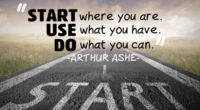 Start where you are. Use what you have. Do what you can.