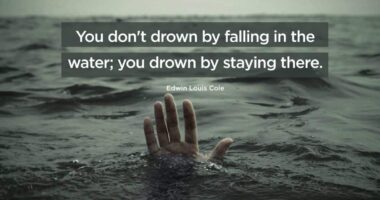 You don’t drown by falling in the water; you drown by staying there