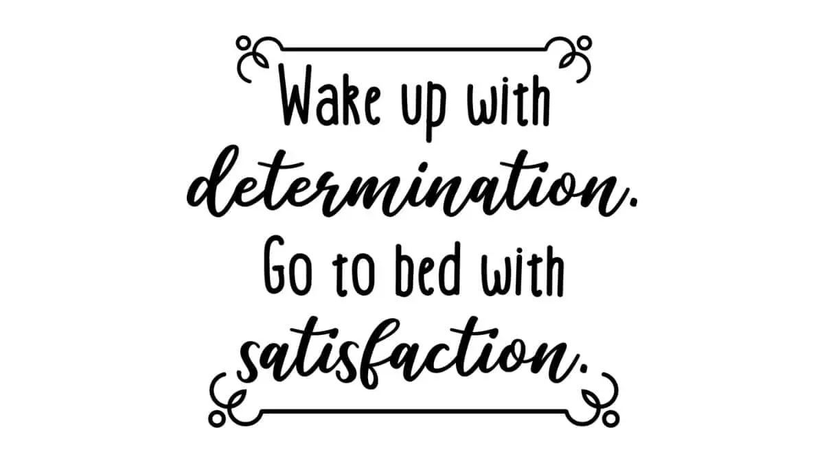 Wake up with determination, go to bed with satisfaction
