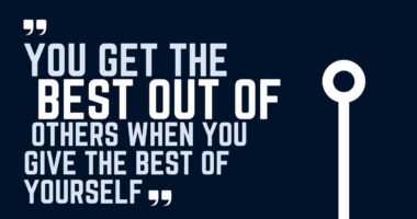 You get the best out of others when you give the best of yourself