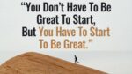 You don’t have to be great to start, but you have to start to be great