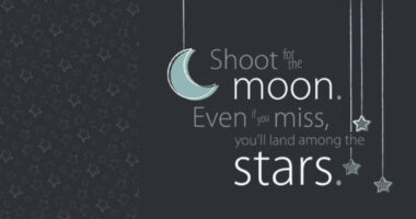 Shoot for the moon. Even if you miss you’ll land among the stars