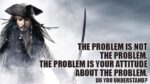 The problem is not the problem. The problem is your attitude about the problem. Do you understand?