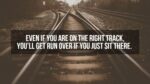 Even if you are on the right track, you'll get run over if you just sit there