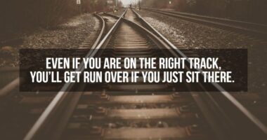 Even if you are on the right track, you'll get run over if you just sit there