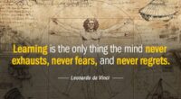 Learning is the only thing the mind never exhausts, never fears, and never regrets