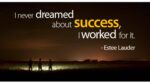 I never dreamed about success. I worked for it