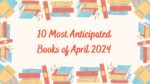 10 Most Anticipated Books of April 2024