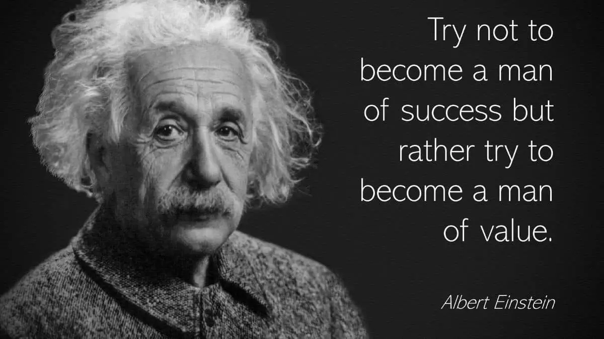 Try not to become a man of success. Rather become a man of value