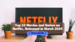 Top 10 Movies and Series on Netflix, Released in March 2024