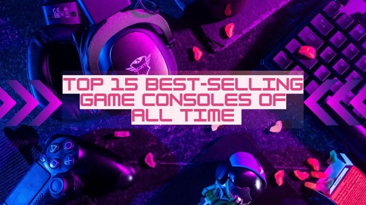 Top 15 Best-selling Game Consoles of All Time