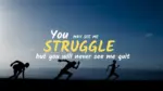 You may see me struggle but you will never see me quit